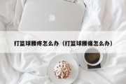 打篮球腰疼怎么办（打篮球腰痛怎么办）