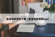 篮球训练视频下载（篮球训练视频app）